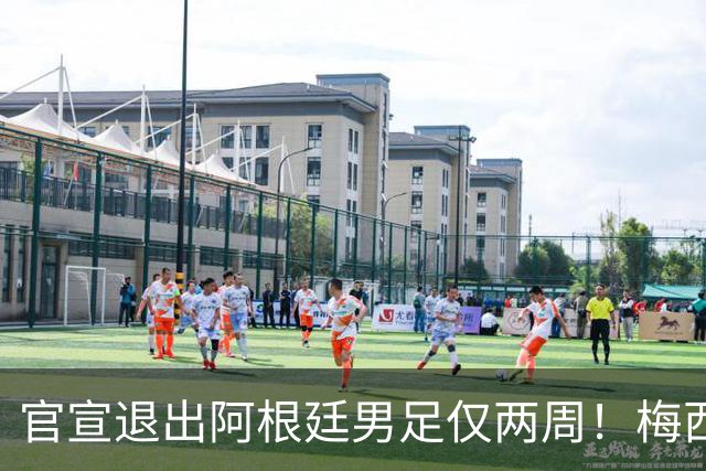 官宣退出阿根廷男足仅两周！梅西新决定，重返国家队，时间确认