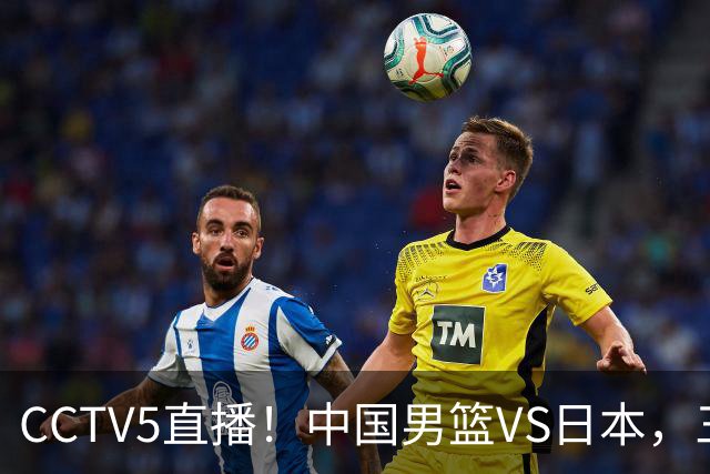 CCTV5直播！中国男篮VS日本，三将确定不打，胡明轩担大梁，郭士强下军令状